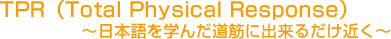 TPR(Total Physical Response)〜日本語を学んだ道筋に出来るだけ近く〜